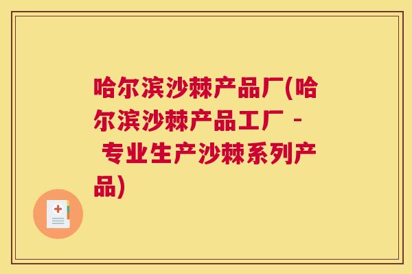 哈尔滨沙棘产品厂(哈尔滨沙棘产品工厂 - 专业生产沙棘系列产品)