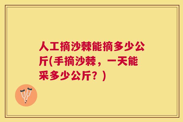 人工摘沙棘能摘多少公斤(手摘沙棘，一天能采多少公斤？)