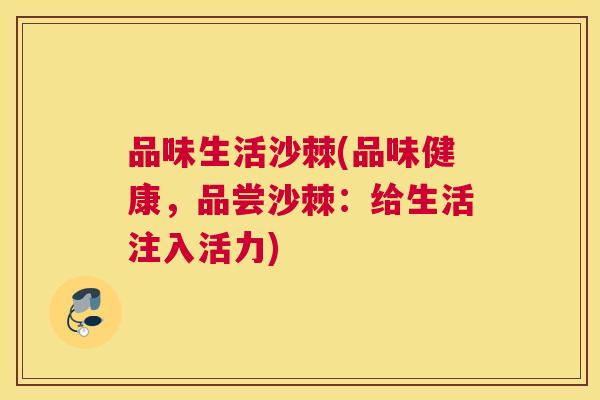 品味生活沙棘(品味健康，品尝沙棘：给生活注入活力)
