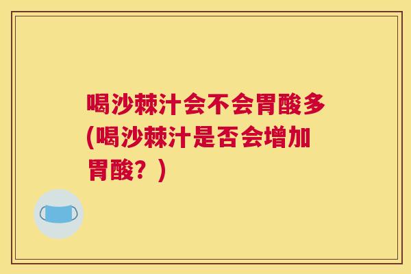 喝沙棘汁会不会胃酸多(喝沙棘汁是否会增加胃酸？)