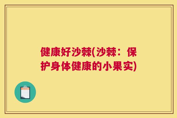 健康好沙棘(沙棘：保护身体健康的小果实)