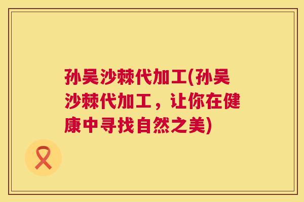 孙吴沙棘代加工(孙吴沙棘代加工，让你在健康中寻找自然之美)
