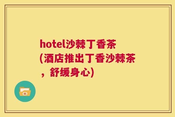 hotel沙棘丁香茶(酒店推出丁香沙棘茶，舒缓身心)