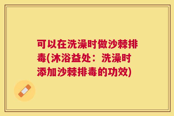 可以在洗澡时做沙棘排毒(沐浴益处：洗澡时添加沙棘排毒的功效)