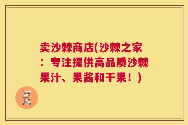 卖沙棘商店(沙棘之家：专注提供高品质沙棘果汁、果酱和干果！)