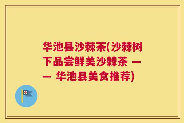 华池县沙棘茶(沙棘树下品尝鲜美沙棘茶 —— 华池县美食推荐)