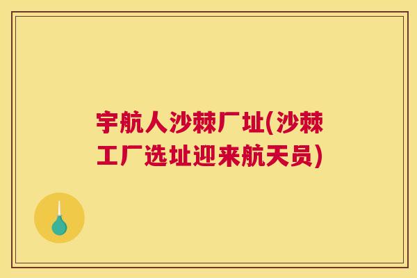 宇航人沙棘厂址(沙棘工厂选址迎来航天员)