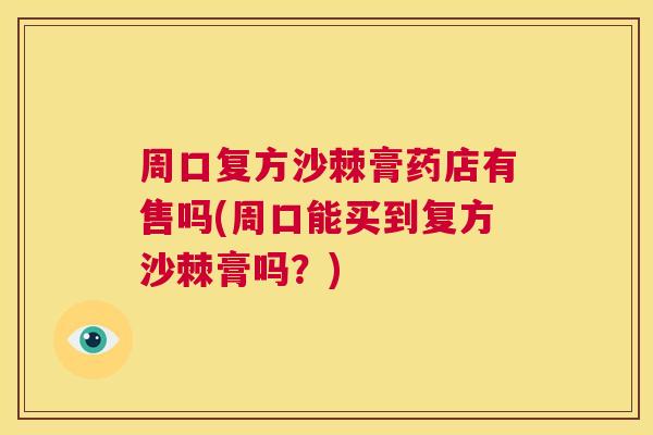 周口复方沙棘膏药店有售吗(周口能买到复方沙棘膏吗？)