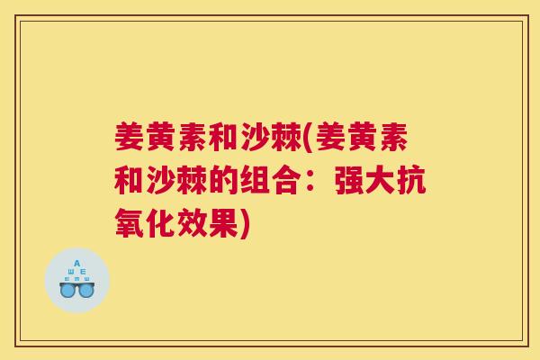 姜黄素和沙棘(姜黄素和沙棘的组合：强大抗氧化效果)