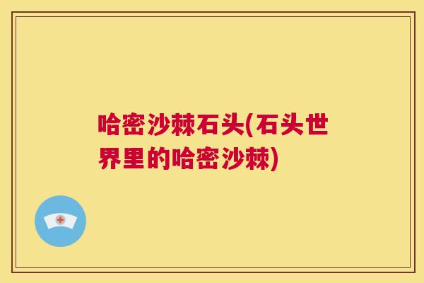 哈密沙棘石头(石头世界里的哈密沙棘)