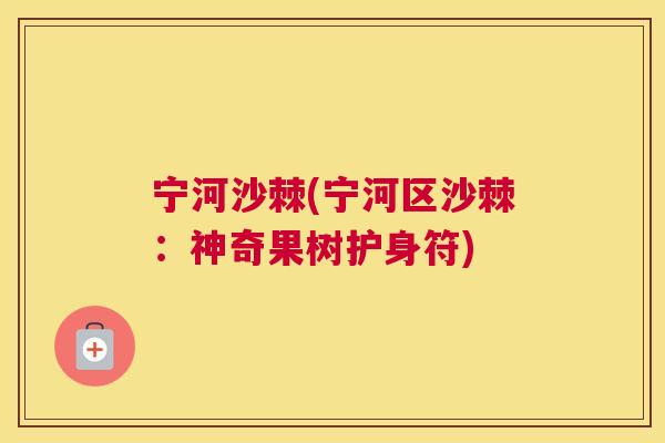 宁河沙棘(宁河区沙棘：神奇果树护身符)