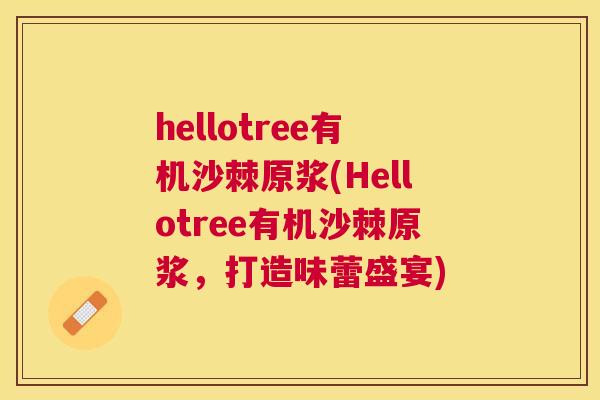 hellotree有机沙棘原浆(Hellotree有机沙棘原浆，打造味蕾盛宴)