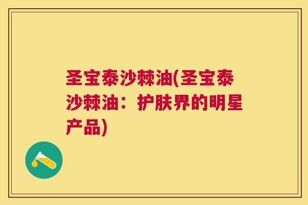 圣宝泰沙棘油(圣宝泰沙棘油:护肤界的明星产品) 圣宝泰沙棘油(圣宝泰沙棘油:护肤界的明星产品)