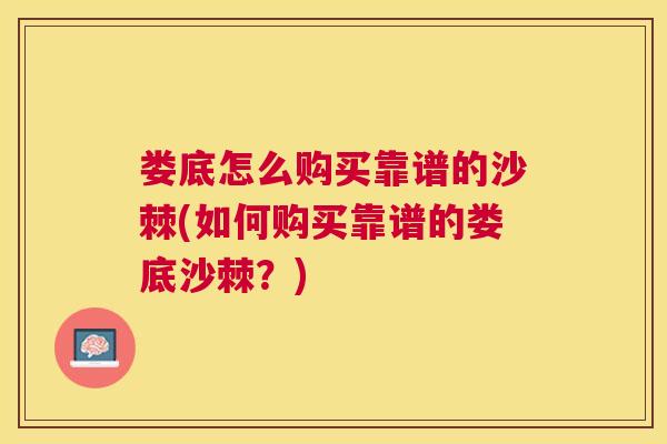 娄底怎么购买靠谱的沙棘(如何购买靠谱的娄底沙棘？)