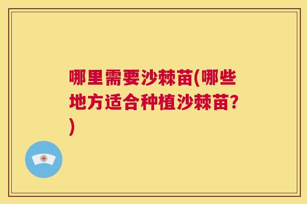 哪里需要沙棘苗(哪些地方适合种植沙棘苗？)