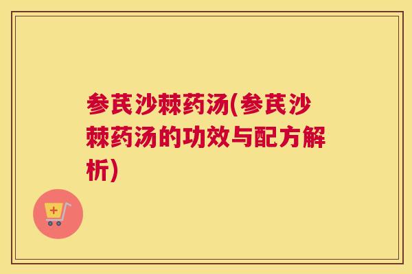 参芪沙棘药汤(参芪沙棘药汤的功效与配方解析)