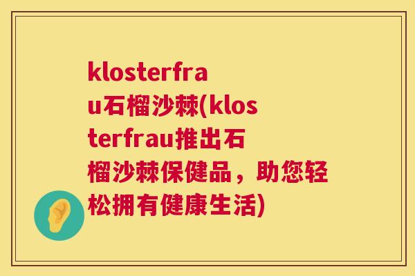 klosterfrau石榴沙棘(klosterfrau推出石榴沙棘保健品，助您轻松拥有健康生活)