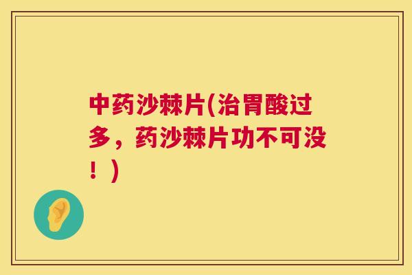 中药沙棘片(治胃酸过多，药沙棘片功不可没！)