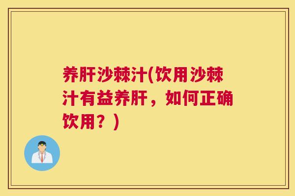 养肝沙棘汁(饮用沙棘汁有益养肝，如何正确饮用？)