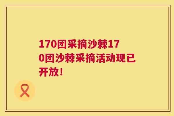 170团采摘沙棘170团沙棘采摘活动现已开放！