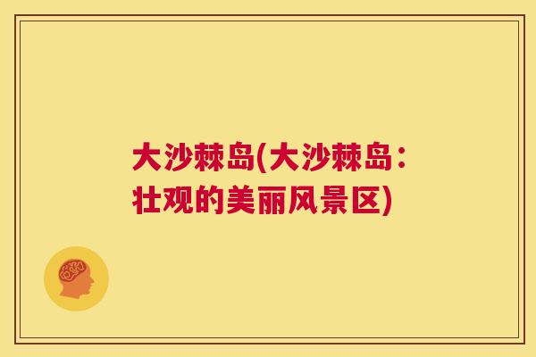 大沙棘岛(大沙棘岛：壮观的美丽风景区)