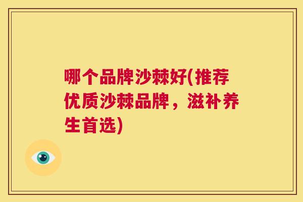 哪个品牌沙棘好(推荐优质沙棘品牌，滋补养生首选)