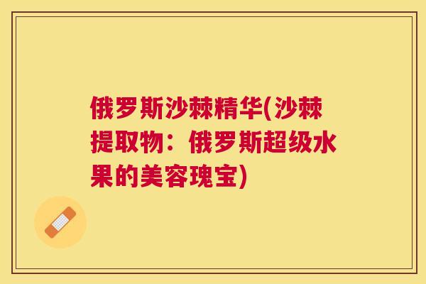 俄罗斯沙棘精华(沙棘提取物：俄罗斯超级水果的美容瑰宝)