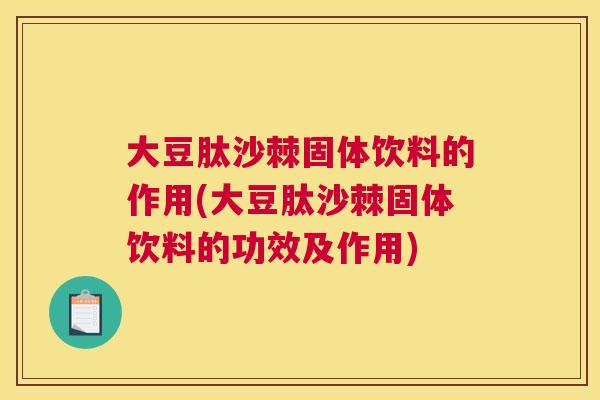 大豆肽沙棘固体饮料的作用(大豆肽沙棘固体饮料的功效及作用)