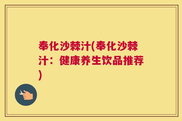 奉化沙棘汁(奉化沙棘汁：健康养生饮品推荐)