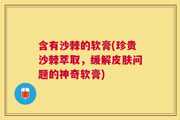 含有沙棘的软膏(珍贵沙棘萃取，缓解皮肤问题的神奇软膏)