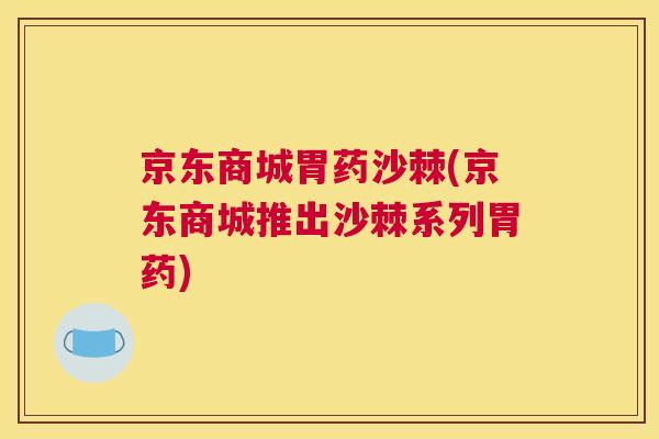 京东商城胃药沙棘(京东商城推出沙棘系列胃药)