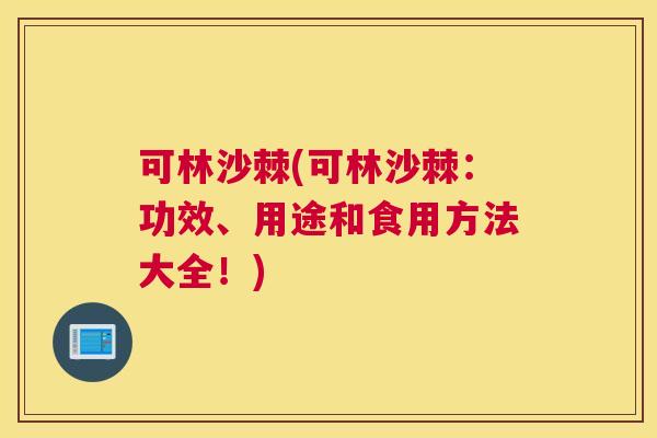 可林沙棘(可林沙棘：功效、用途和食用方法大全！)