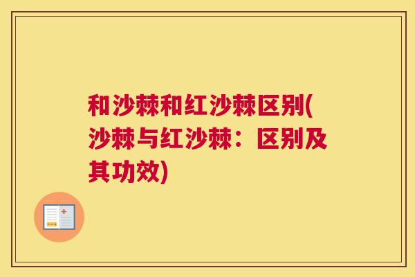 和沙棘和红沙棘区别(沙棘与红沙棘：区别及其功效)