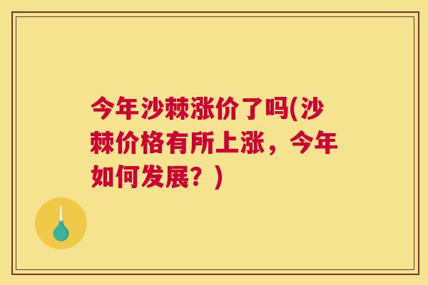 今年沙棘涨价了吗(沙棘价格有所上涨，今年如何发展？)