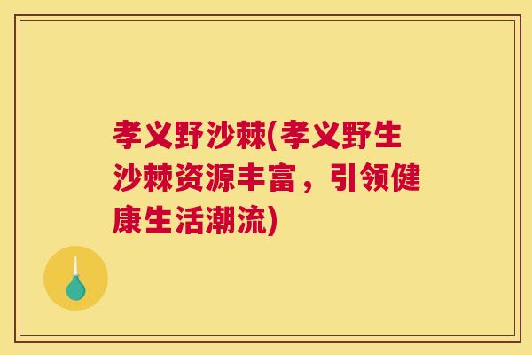 孝义野沙棘(孝义野生沙棘资源丰富，引领健康生活潮流)
