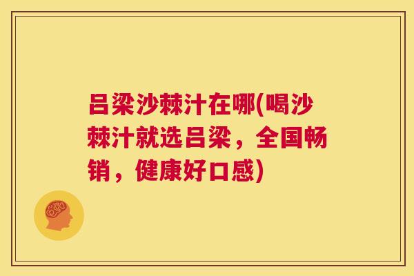 吕梁沙棘汁在哪(喝沙棘汁就选吕梁，全国畅销，健康好口感)