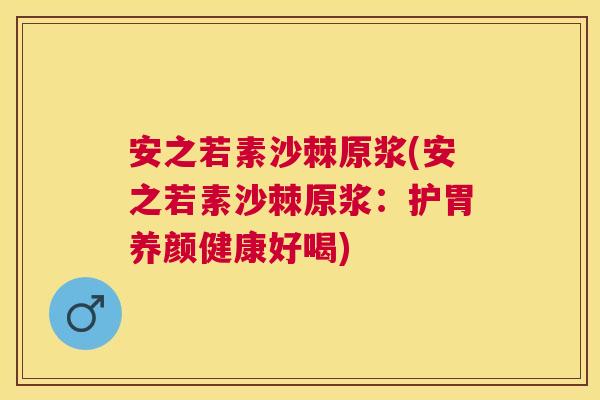 安之若素沙棘原浆(安之若素沙棘原浆：护胃养颜健康好喝)