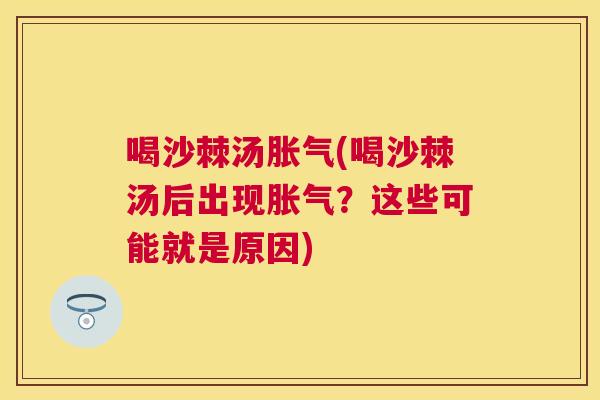 喝沙棘汤胀气(喝沙棘汤后出现胀气？这些可能就是原因)