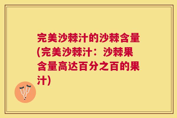 完美沙棘汁的沙棘含量(完美沙棘汁:沙棘果含量高达百分之百的果汁) 完美沙棘汁的沙棘含量(完美沙棘汁:沙棘果含量高达百分之百的果汁)
