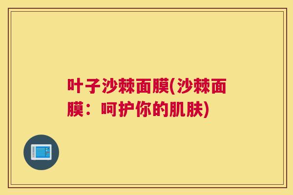 叶子沙棘面膜(沙棘面膜：呵护你的肌肤)