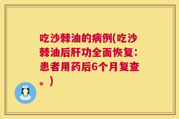 吃沙棘油的例(吃沙棘油后功全面恢复:患者用药后6个月复查。) 吃沙棘油的例(吃沙棘油后功全面恢复:患者用药后6个月复查。)