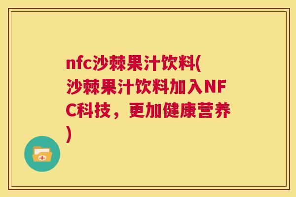 nfc沙棘果汁饮料(沙棘果汁饮料加入NFC科技，更加健康营养)