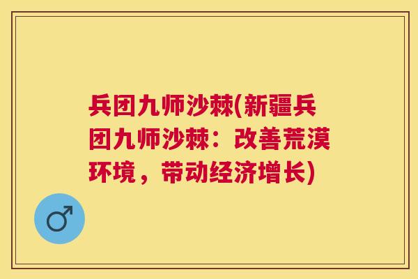 兵团九师沙棘(新疆兵团九师沙棘：改善荒漠环境，带动经济增长)