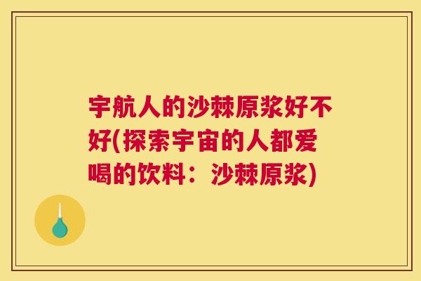 宇航人的沙棘原浆好不好(探索宇宙的人都爱喝的饮料：沙棘原浆)