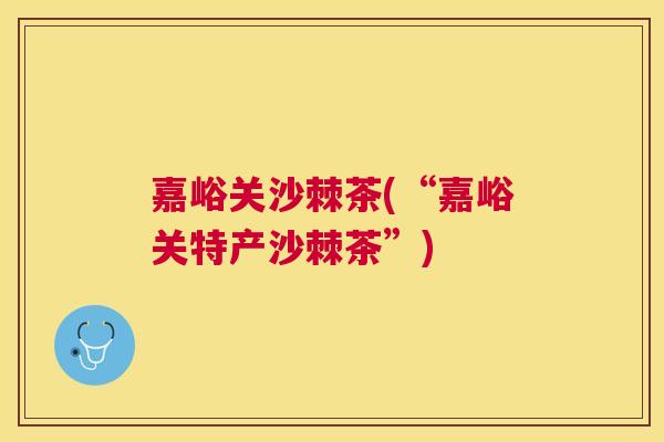 嘉峪关沙棘茶(“嘉峪关特产沙棘茶”)