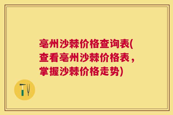 亳州沙棘价格查询表(查看亳州沙棘价格表，掌握沙棘价格走势)