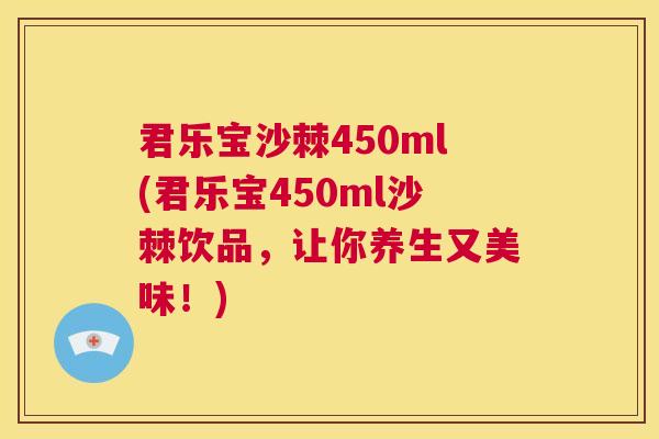 君乐宝沙棘450ml(君乐宝450ml沙棘饮品，让你养生又美味！)