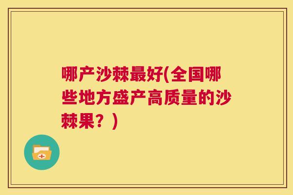 哪产沙棘最好(全国哪些地方盛产高质量的沙棘果？)