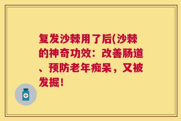 复发沙棘用了后(沙棘的神奇功效：改善肠道、预防老年痴呆，又被发掘！