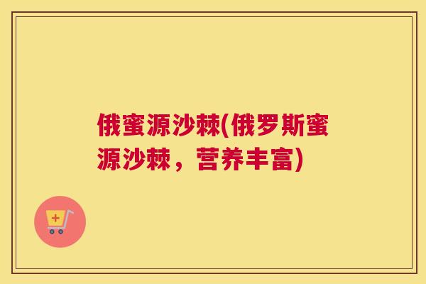 俄蜜源沙棘(俄罗斯蜜源沙棘，营养丰富)